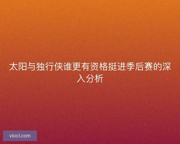 太阳与独行侠谁更有资格挺进季后赛的深入分析