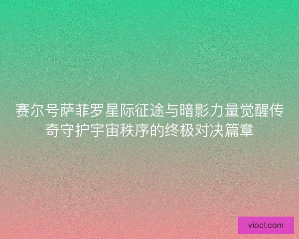 赛尔号萨菲罗星际征途与暗影力量觉醒传奇守护宇宙秩序的终极对决篇章