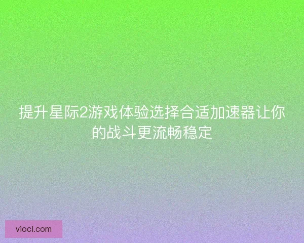 提升星际2游戏体验选择合适加速器让你的战斗更流畅稳定