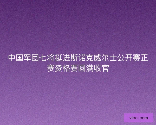 中国军团七将挺进斯诺克威尔士公开赛正赛资格赛圆满收官